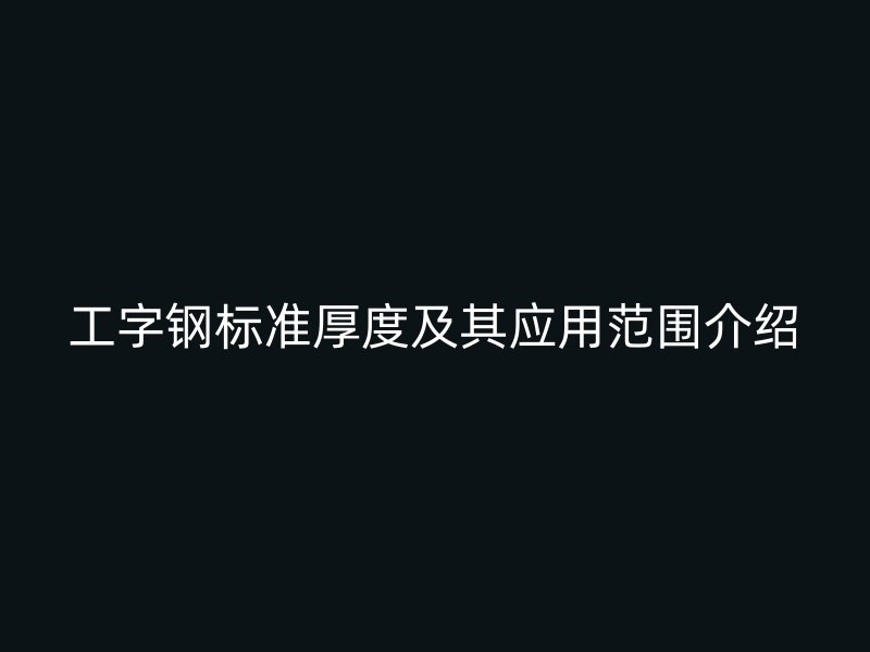 工字鋼標準厚度及其應用范圍介紹