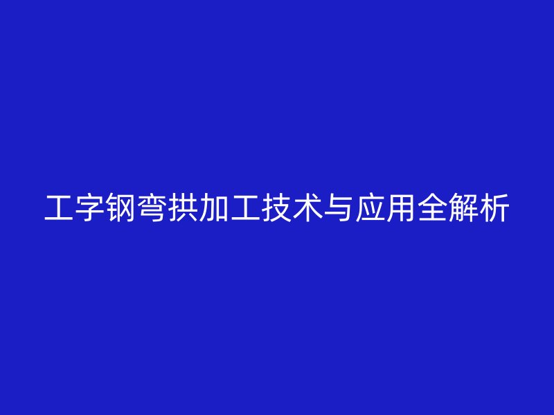 工字鋼彎拱加工技術(shù)與應(yīng)用全解析