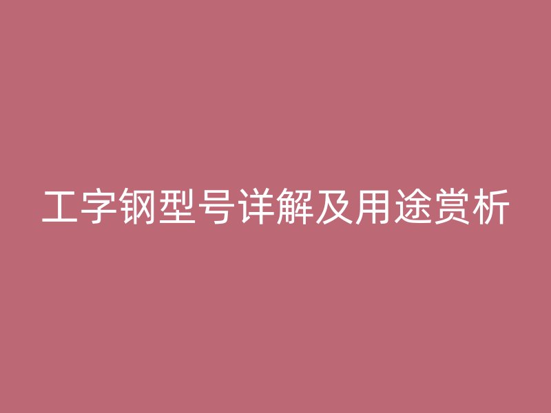 工字鋼型號詳解及用途賞析