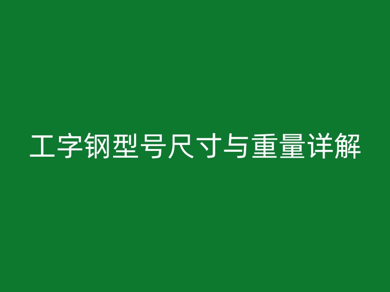 工字鋼型號(hào)尺寸與重量詳解