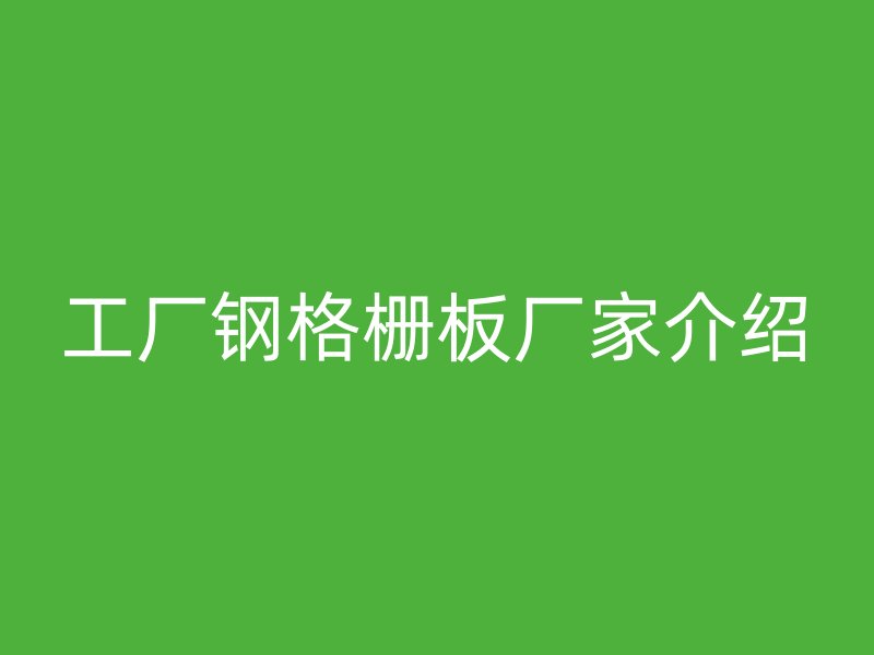 工廠鋼格柵板廠家介紹