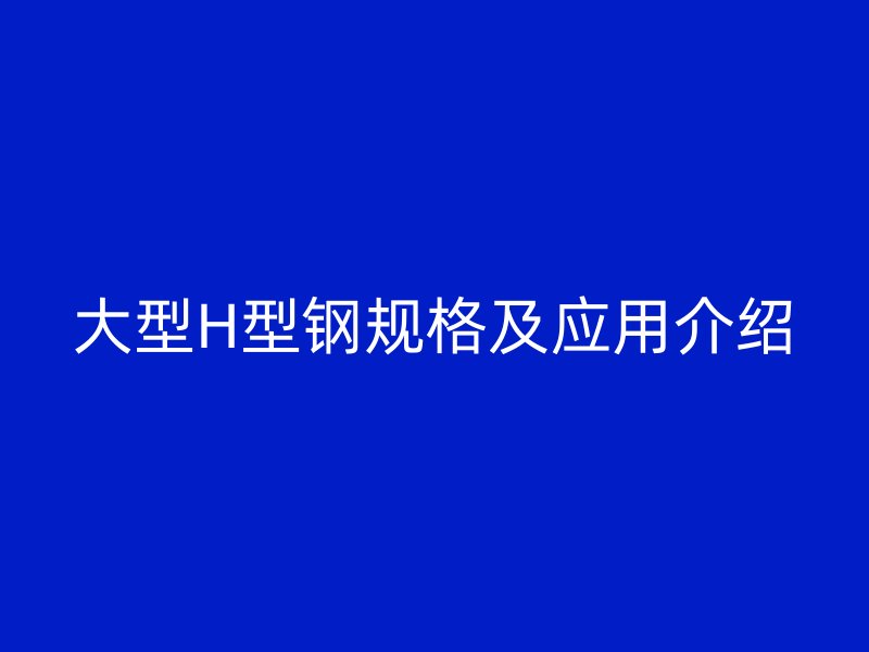 大型H型鋼規格及應用介紹