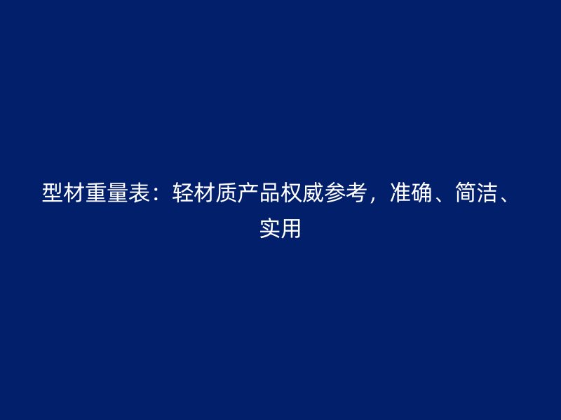 型材重量表：輕材質(zhì)產(chǎn)品權(quán)威參考，準(zhǔn)確、簡潔、實(shí)用
