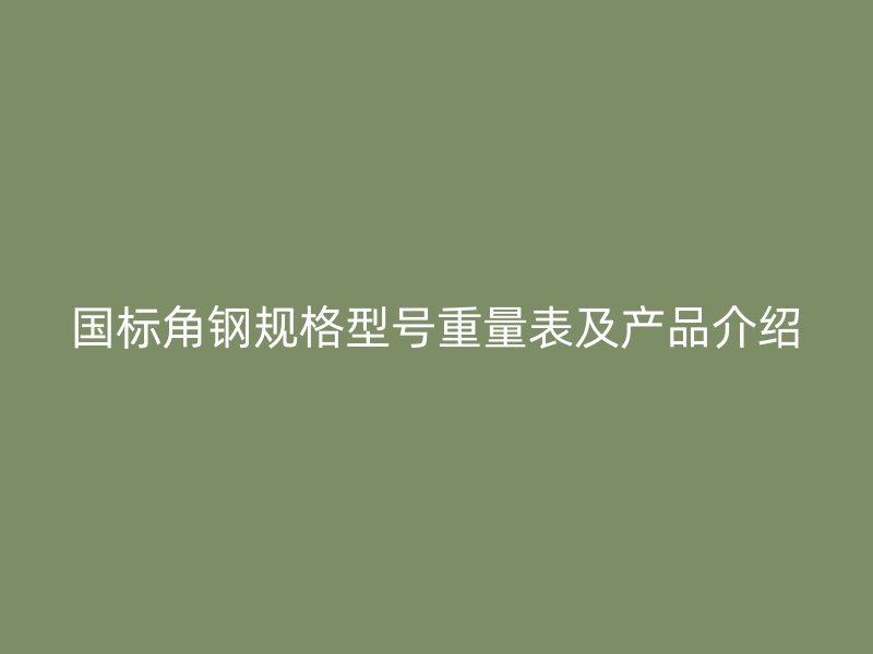 國(guó)標(biāo)角鋼規(guī)格型號(hào)重量表及產(chǎn)品介紹
