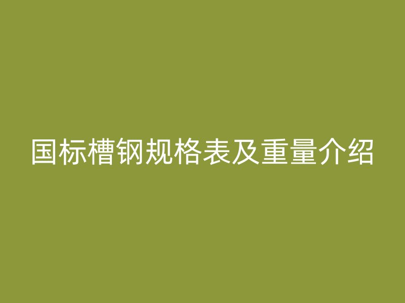 國標槽鋼規格表及重量介紹