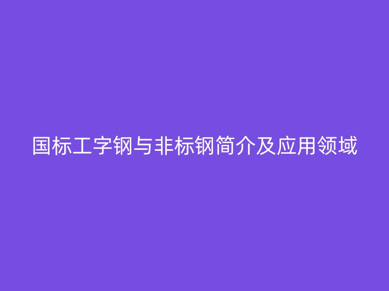 國標工字鋼與非標鋼簡介及應用領域