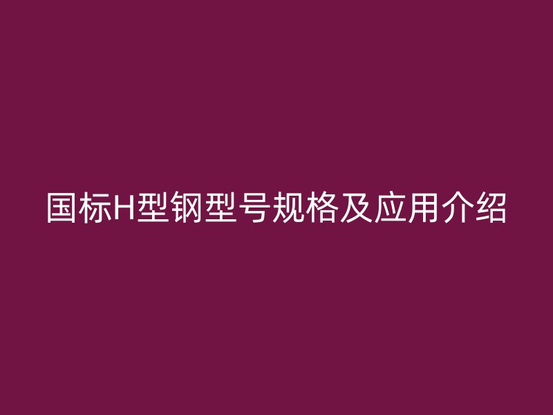 國標H型鋼型號規格及應用介紹