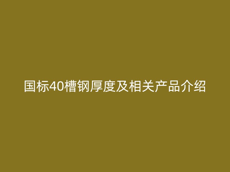 國標40槽鋼厚度及相關產品介紹
