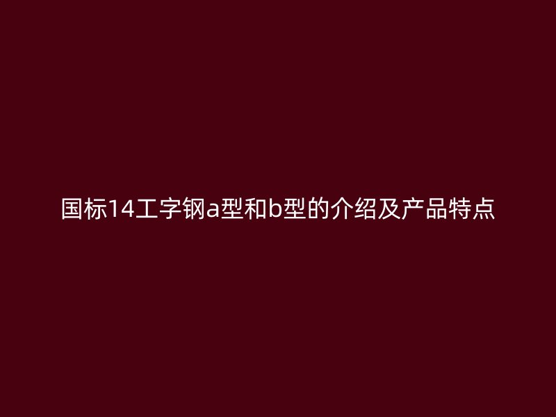 國(guó)標(biāo)14工字鋼a型和b型的介紹及產(chǎn)品特點(diǎn)