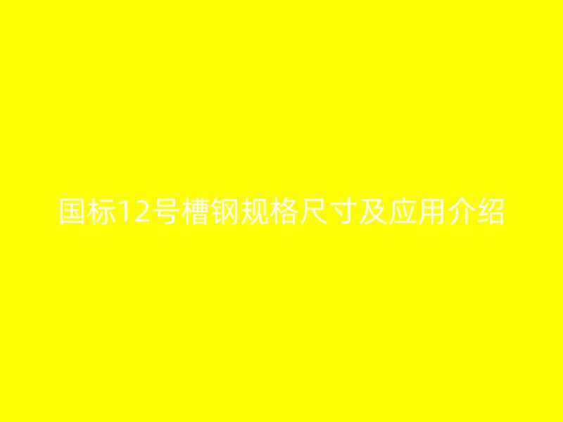 國標12號槽鋼規格尺寸及應用介紹