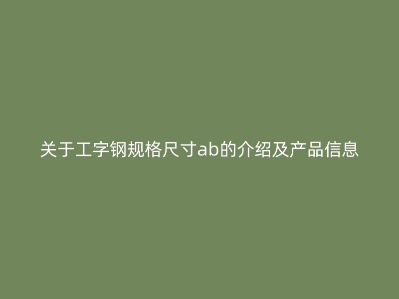 關于工字鋼規格尺寸ab的介紹及產品信息