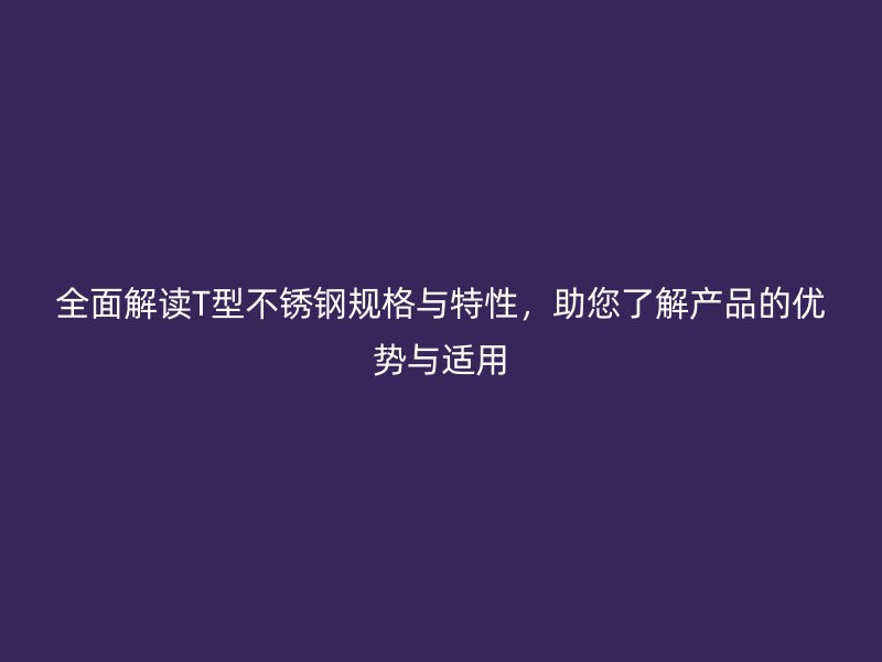 全面解讀T型不銹鋼規格與特性，助您了解產品的優勢與適用