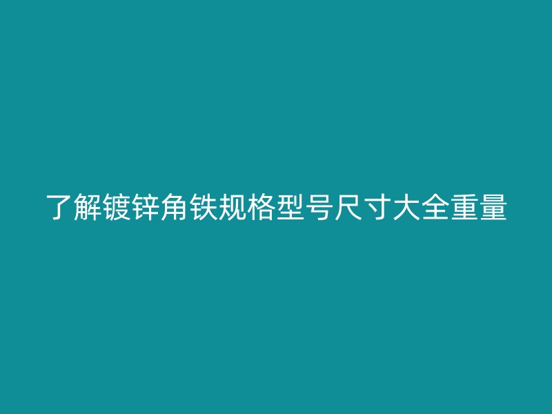 了解鍍鋅角鐵規格型號尺寸大全重量
