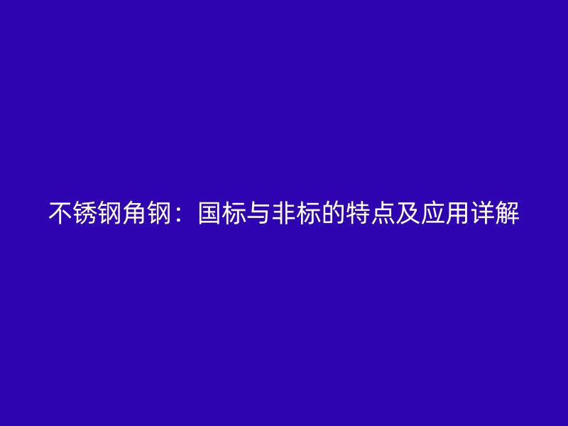 不銹鋼角鋼：國標與非標的特點及應用詳解