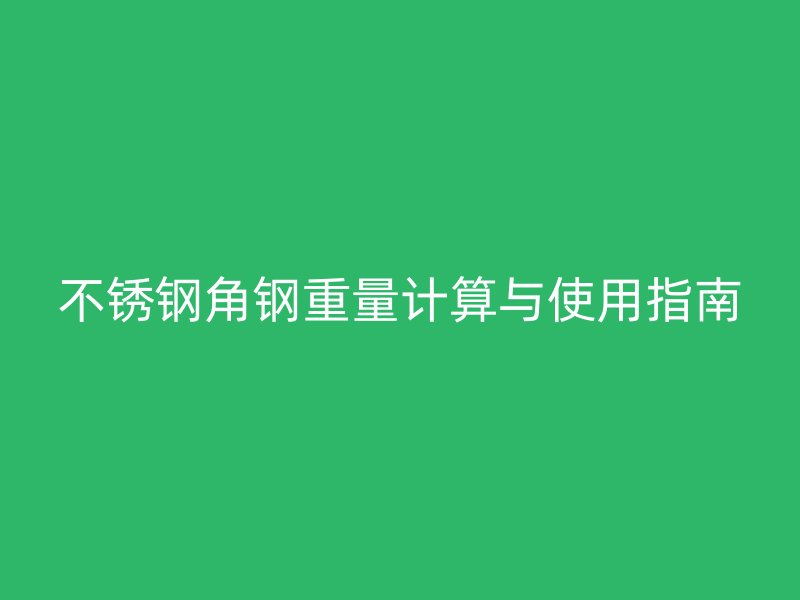 不銹鋼角鋼重量計算與使用指南