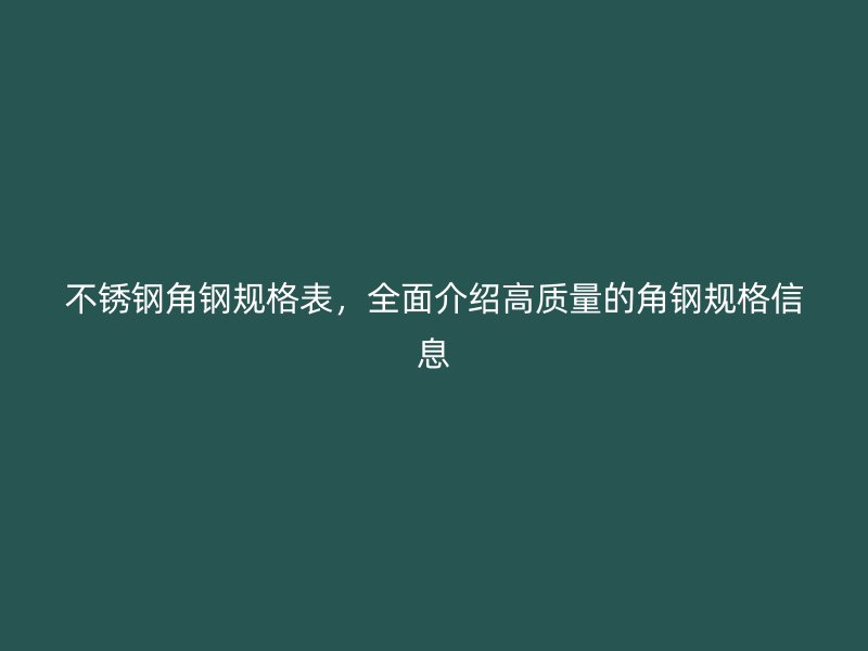 不銹鋼角鋼規格表，全面介紹高質量的角鋼規格信息