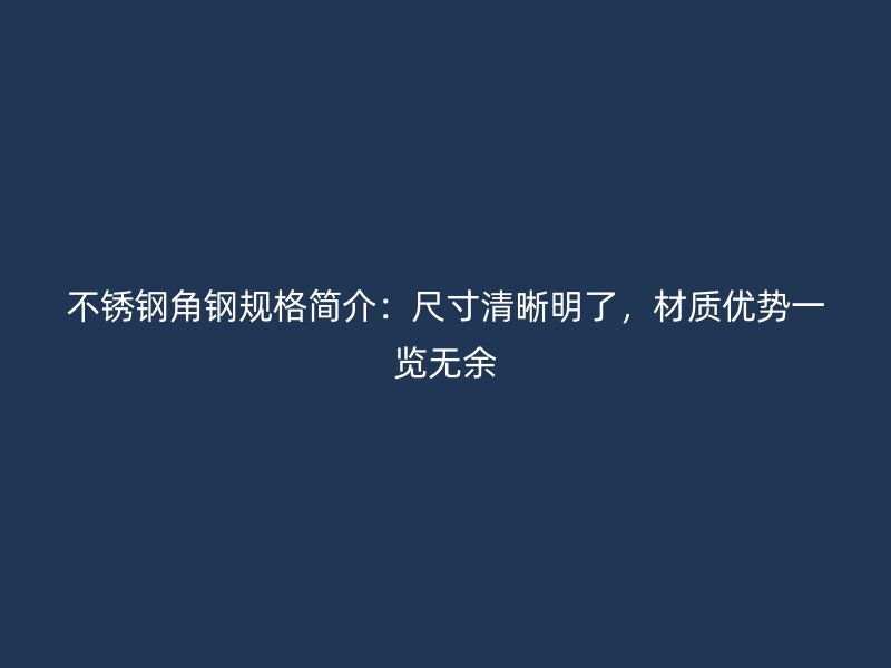 不銹鋼角鋼規(guī)格簡(jiǎn)介：尺寸清晰明了，材質(zhì)優(yōu)勢(shì)一覽無(wú)余