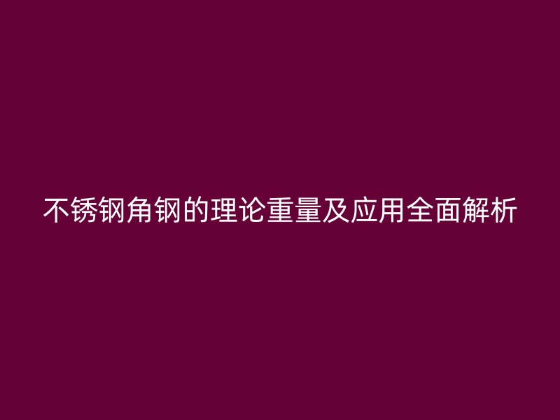 不銹鋼角鋼的理論重量及應用全面解析