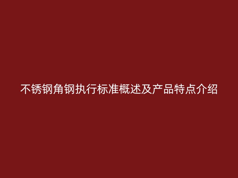 不銹鋼角鋼執行標準概述及產品特點介紹