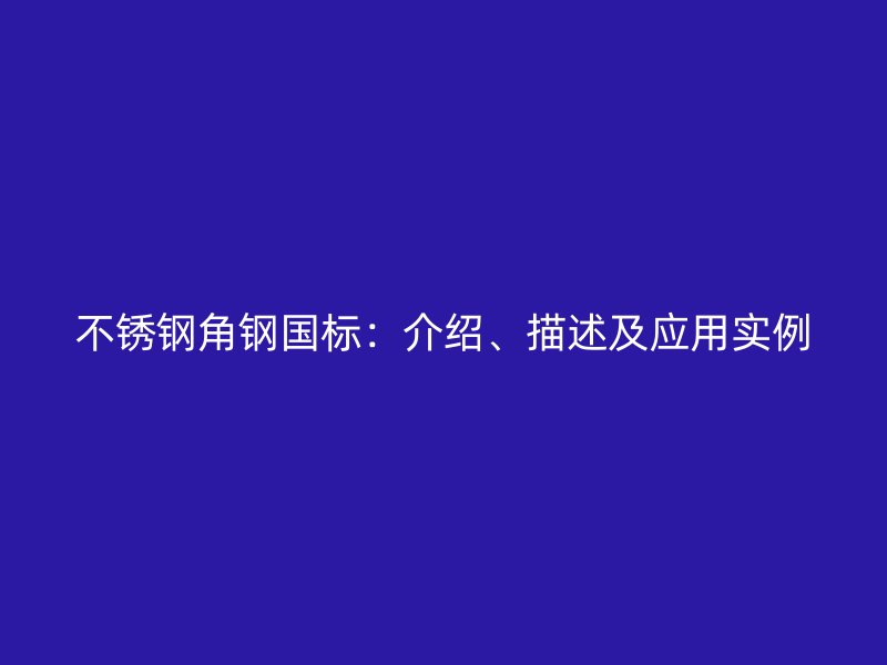 不銹鋼角鋼國標：介紹、描述及應用實例