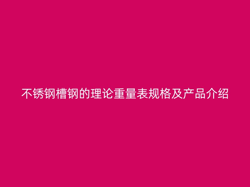 不銹鋼槽鋼的理論重量表規格及產品介紹