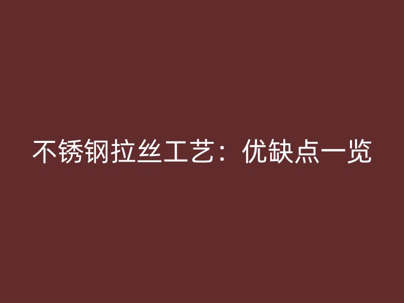 不銹鋼拉絲工藝：優(yōu)缺點一覽