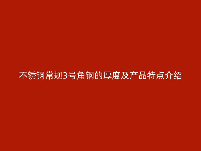 不銹鋼常規(guī)3號角鋼的厚度及產(chǎn)品特點介紹