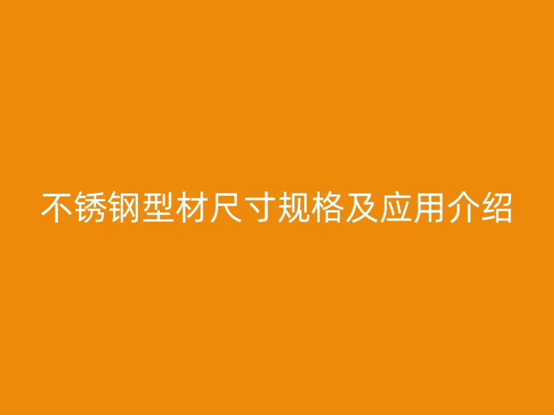 不銹鋼型材尺寸規格及應用介紹