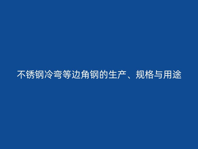不銹鋼冷彎等邊角鋼的生產、規格與用途