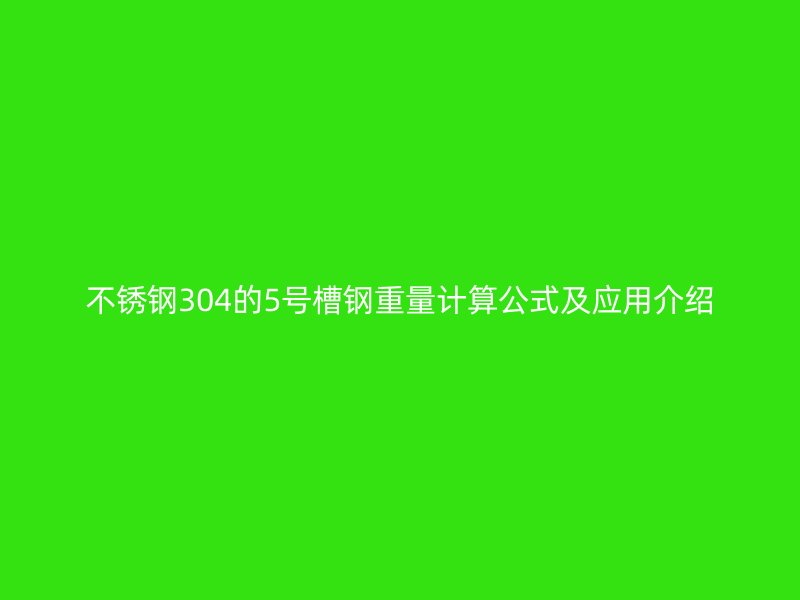 不銹鋼304的5號槽鋼重量計算公式及應(yīng)用介紹