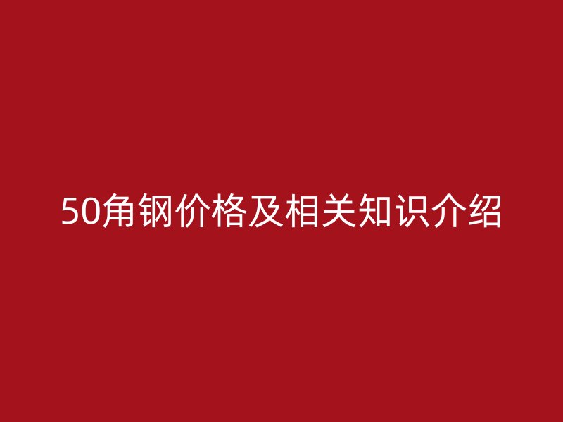 50角鋼價格及相關知識介紹