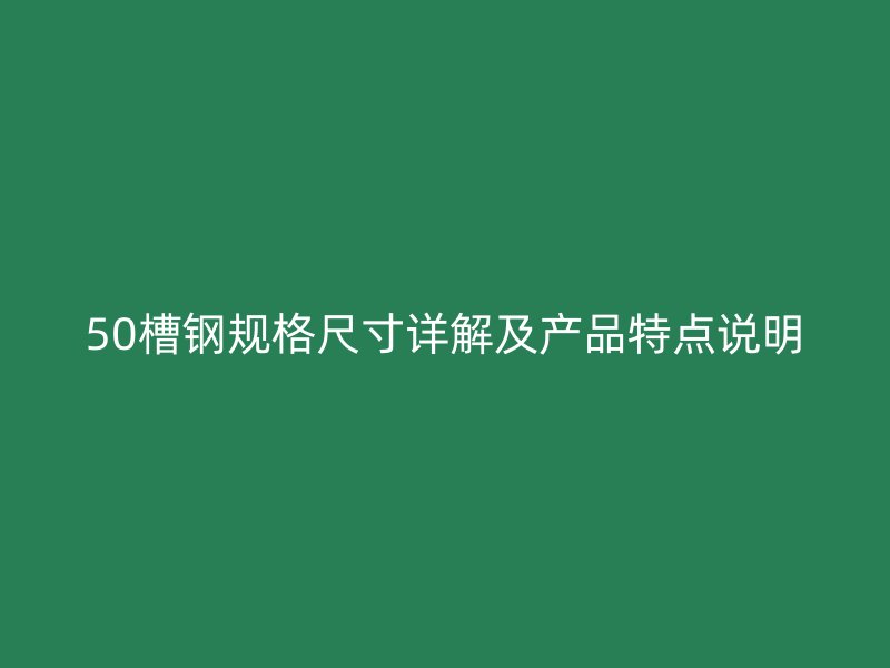 50槽鋼規格尺寸詳解及產品特點說明