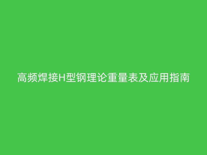 高頻焊接H型鋼理論重量表及應用指南