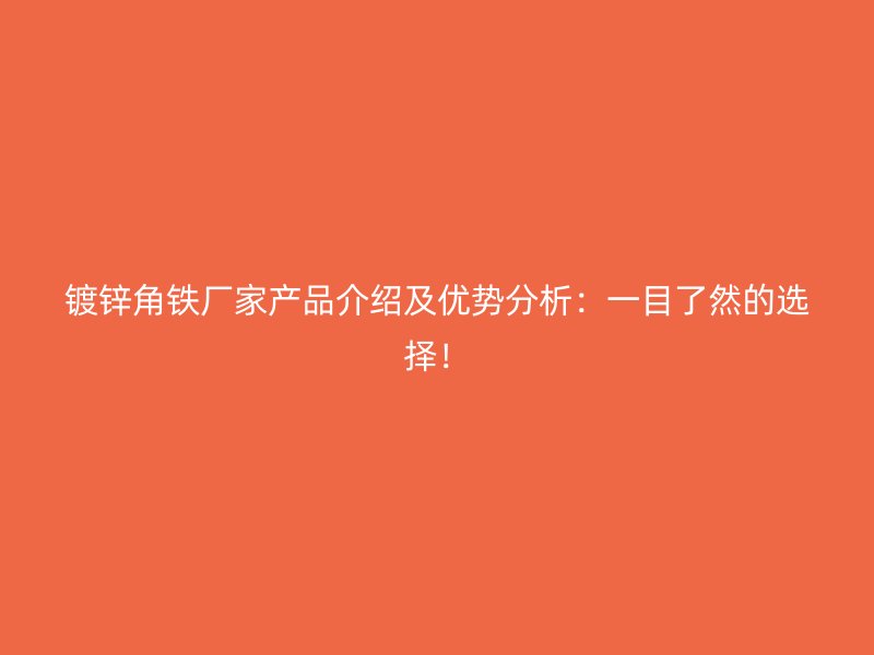 鍍鋅角鐵廠家產品介紹及優勢分析：一目了然的選擇！