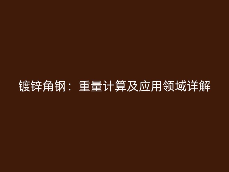 鍍鋅角鋼：重量計算及應用領域詳解