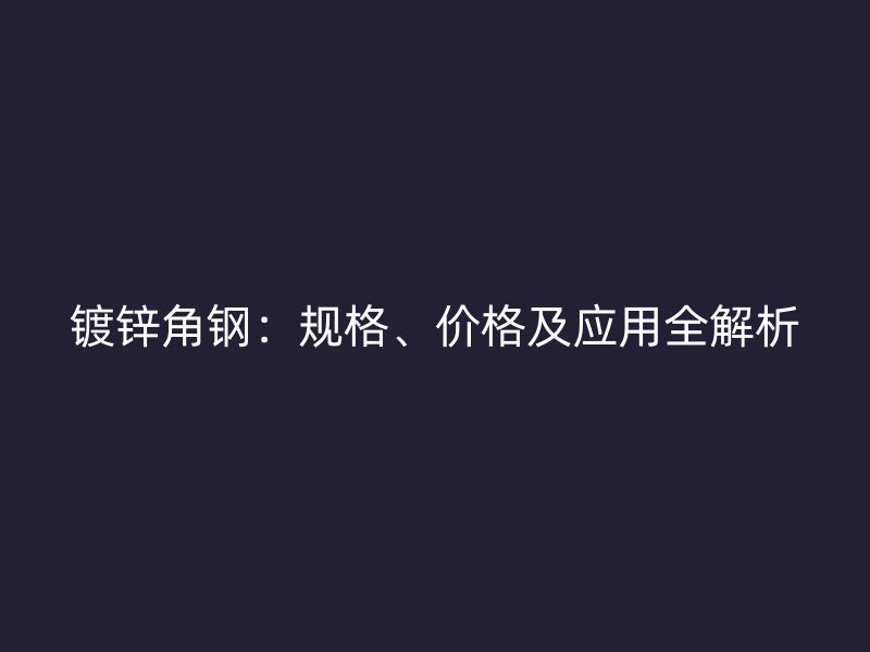 鍍鋅角鋼：規格、價格及應用全解析