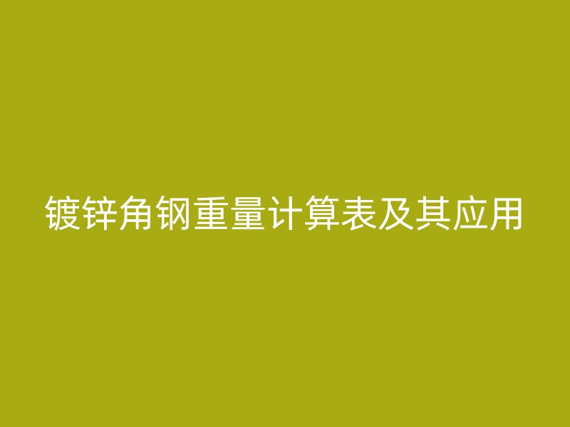 鍍鋅角鋼重量計算表及其應用