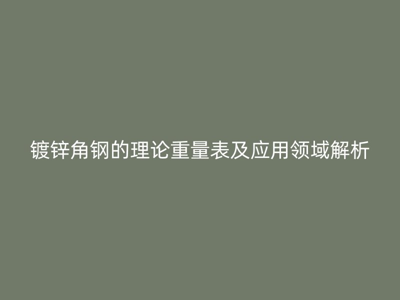 鍍鋅角鋼的理論重量表及應用領域解析