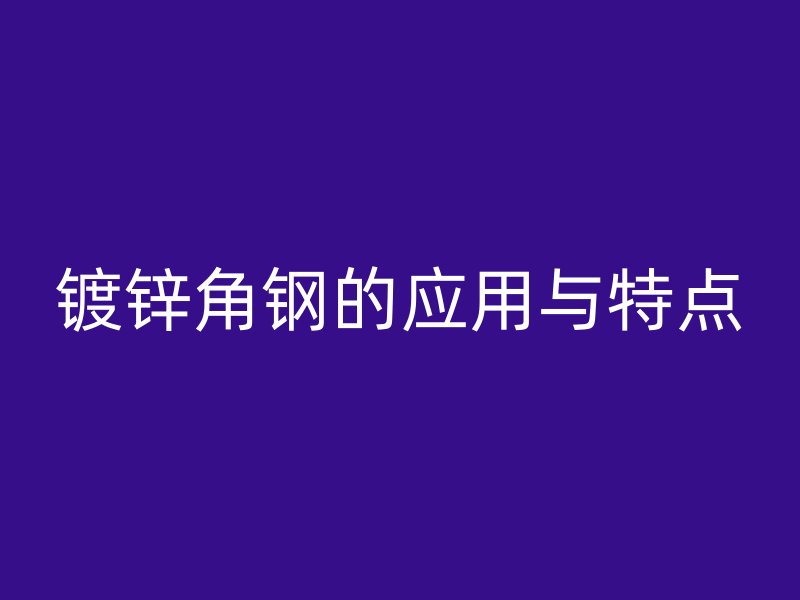 鍍鋅角鋼的應用與特點