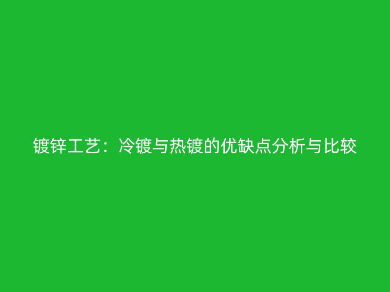 鍍鋅工藝：冷鍍與熱鍍的優缺點分析與比較