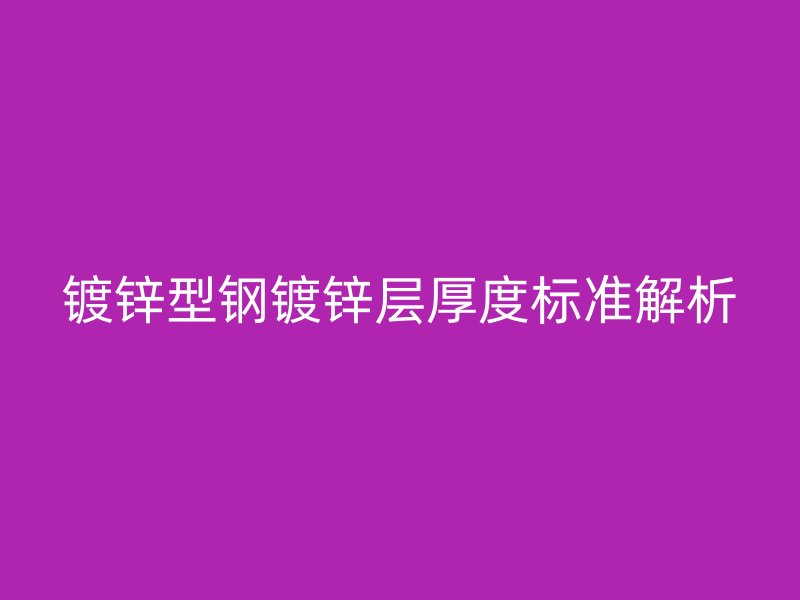 鍍鋅型鋼鍍鋅層厚度標準解析