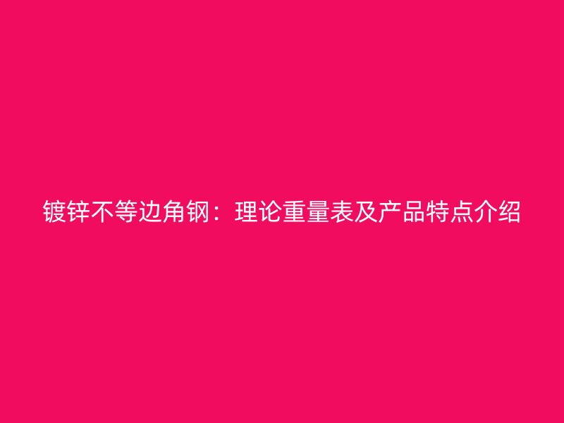 鍍鋅不等邊角鋼：理論重量表及產品特點介紹