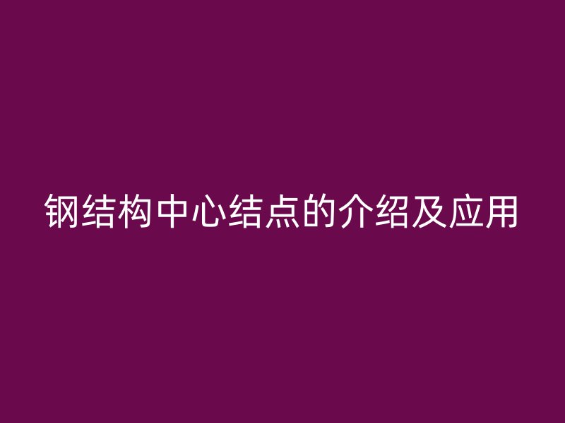 鋼結構中心結點的介紹及應用