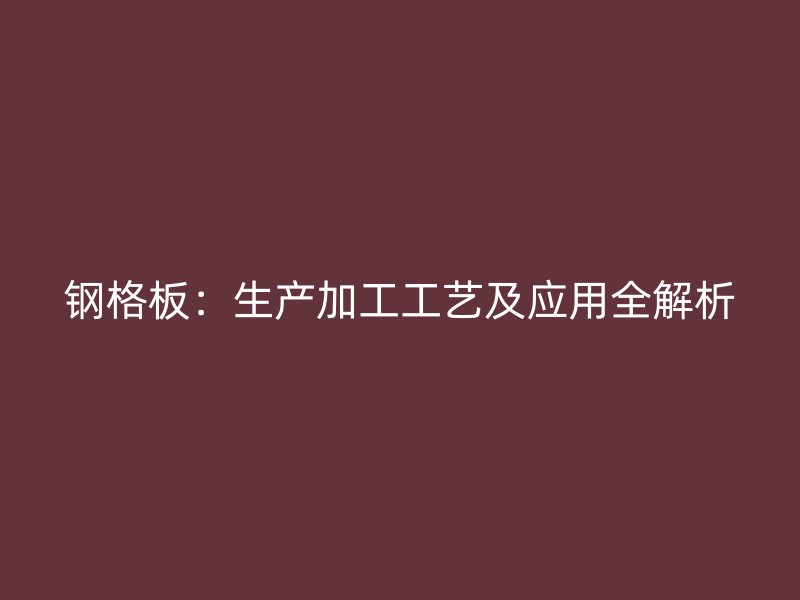 鋼格板：生產加工工藝及應用全解析
