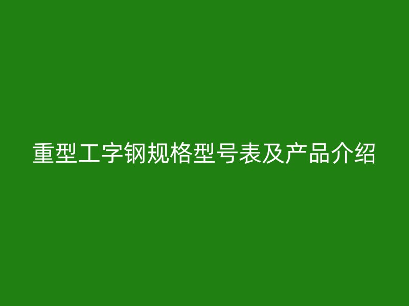 重型工字鋼規格型號表及產品介紹